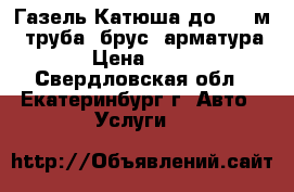 Газель-Катюша до 6.5 м. (труба, брус, арматура) › Цена ­ 500 - Свердловская обл., Екатеринбург г. Авто » Услуги   